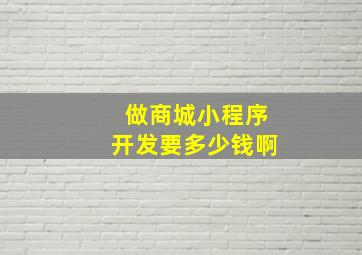 做商城小程序开发要多少钱啊