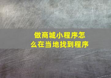 做商城小程序怎么在当地找到程序