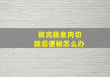 做完肠息肉切除后便秘怎么办