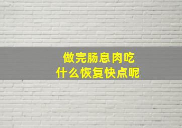 做完肠息肉吃什么恢复快点呢