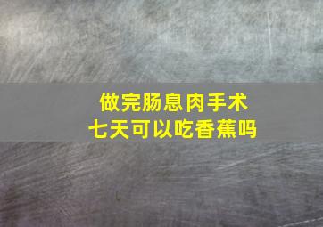 做完肠息肉手术七天可以吃香蕉吗