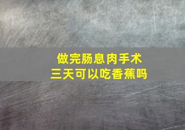 做完肠息肉手术三天可以吃香蕉吗