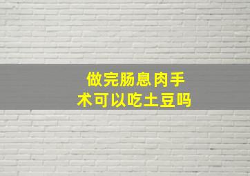 做完肠息肉手术可以吃土豆吗