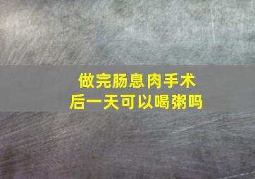 做完肠息肉手术后一天可以喝粥吗