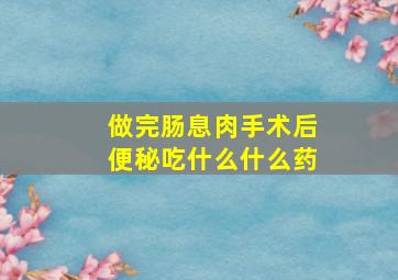 做完肠息肉手术后便秘吃什么什么药