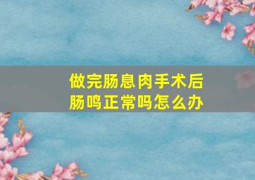 做完肠息肉手术后肠鸣正常吗怎么办