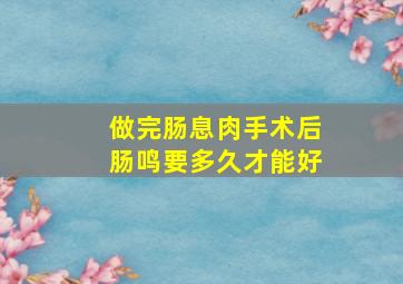 做完肠息肉手术后肠鸣要多久才能好