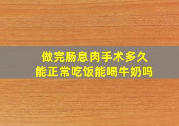 做完肠息肉手术多久能正常吃饭能喝牛奶吗