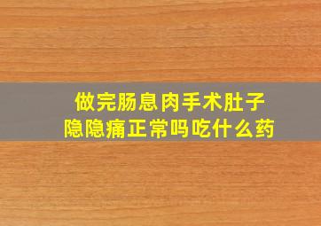 做完肠息肉手术肚子隐隐痛正常吗吃什么药