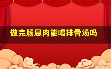 做完肠息肉能喝排骨汤吗