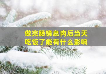 做完肠镜息肉后当天吃饭了能有什么影响