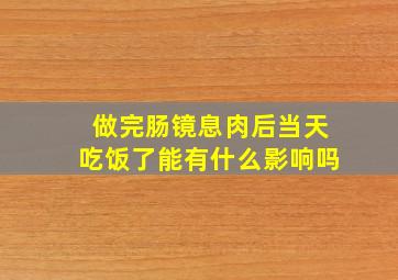 做完肠镜息肉后当天吃饭了能有什么影响吗