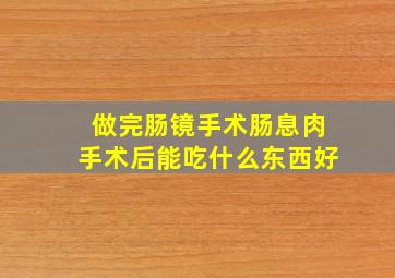 做完肠镜手术肠息肉手术后能吃什么东西好