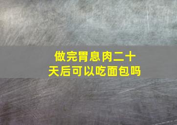 做完胃息肉二十天后可以吃面包吗