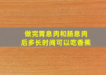 做完胃息肉和肠息肉后多长时间可以吃香蕉