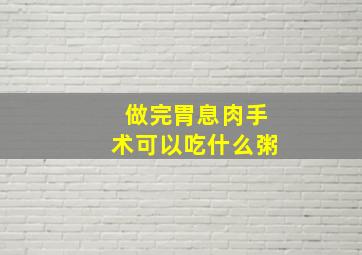 做完胃息肉手术可以吃什么粥