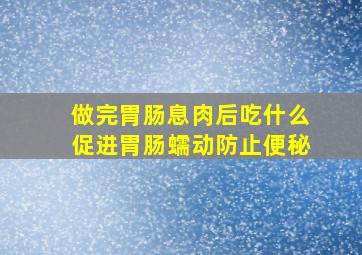 做完胃肠息肉后吃什么促进胃肠蠕动防止便秘