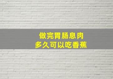 做完胃肠息肉多久可以吃香蕉