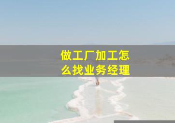 做工厂加工怎么找业务经理