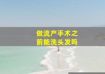 做流产手术之前能洗头发吗