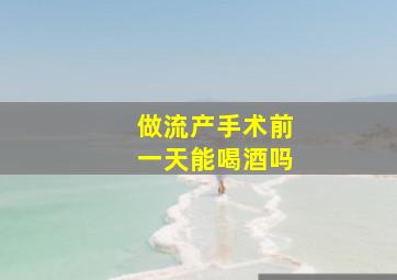 做流产手术前一天能喝酒吗