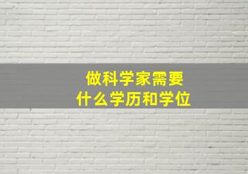 做科学家需要什么学历和学位