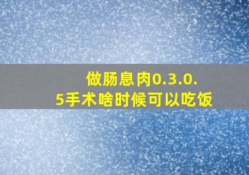 做肠息肉0.3.0.5手术啥时候可以吃饭