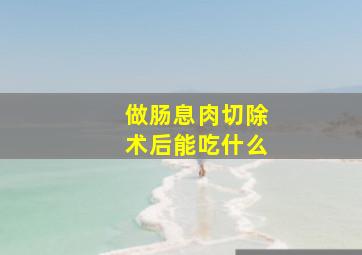 做肠息肉切除术后能吃什么