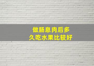 做肠息肉后多久吃水果比较好