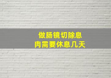 做肠镜切除息肉需要休息几天