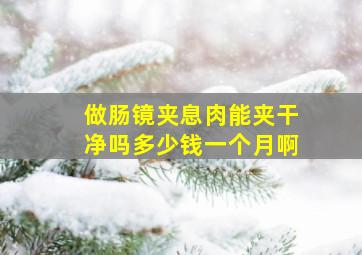 做肠镜夹息肉能夹干净吗多少钱一个月啊