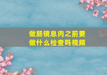 做肠镜息肉之前要做什么检查吗视频