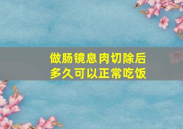 做肠镜息肉切除后多久可以正常吃饭