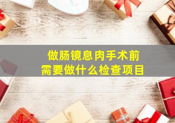 做肠镜息肉手术前需要做什么检查项目