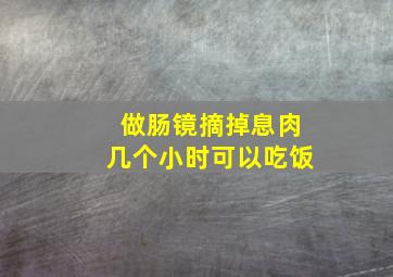 做肠镜摘掉息肉几个小时可以吃饭