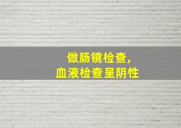 做肠镜检查,血液检查呈阴性