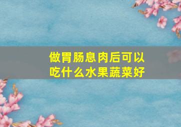 做胃肠息肉后可以吃什么水果蔬菜好