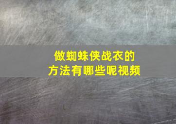 做蜘蛛侠战衣的方法有哪些呢视频