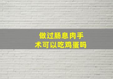 做过肠息肉手术可以吃鸡蛋吗