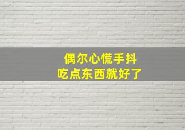 偶尔心慌手抖吃点东西就好了