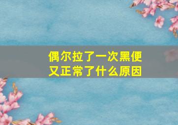 偶尔拉了一次黑便又正常了什么原因