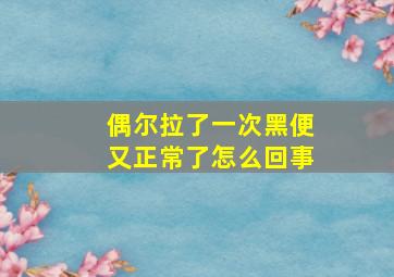 偶尔拉了一次黑便又正常了怎么回事