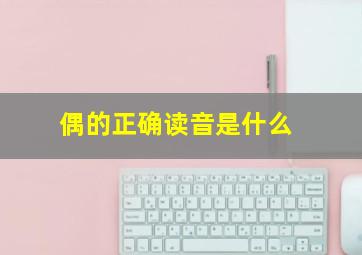 偶的正确读音是什么