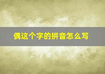 偶这个字的拼音怎么写