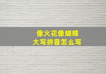 像火花像蝴蝶大写拼音怎么写