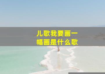 儿歌我要画一幅画是什么歌