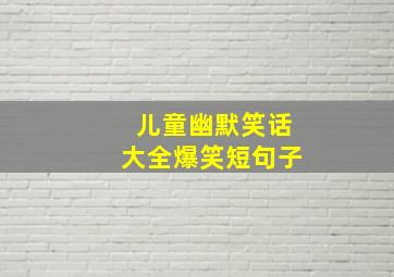 儿童幽默笑话大全爆笑短句子