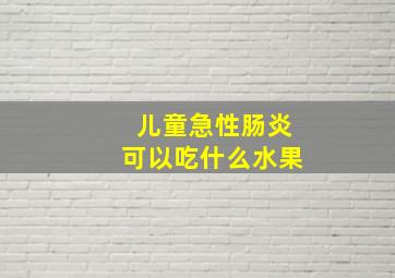 儿童急性肠炎可以吃什么水果