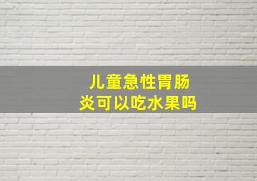 儿童急性胃肠炎可以吃水果吗