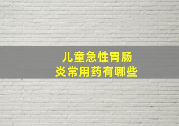 儿童急性胃肠炎常用药有哪些